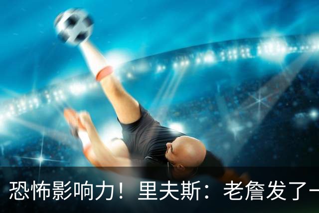 恐怖影响力！里夫斯：老詹发了一条视频 我的粉丝从6万涨到700万